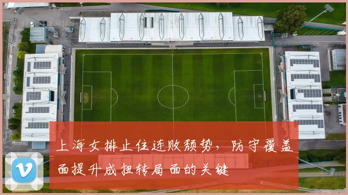 上海女排止住连败颓势，防守覆盖面提升成扭转局面的关键