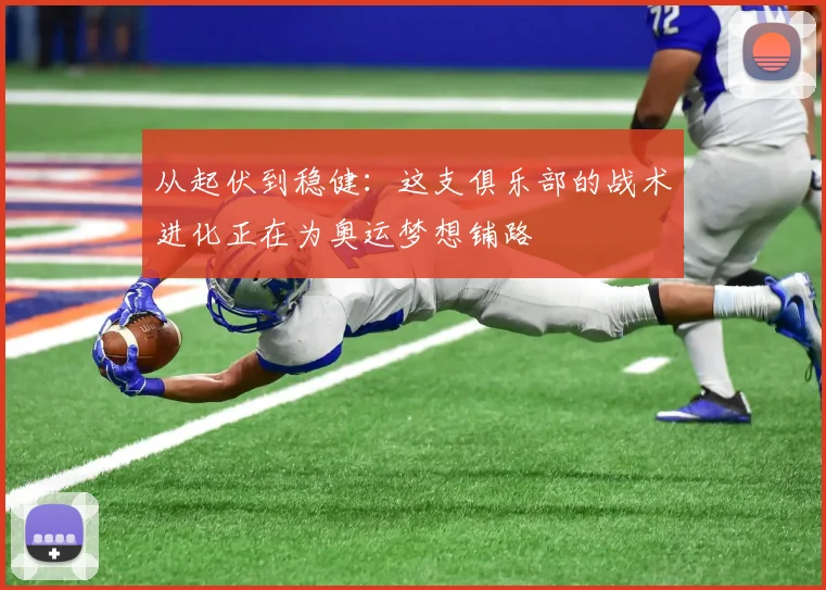 从起伏到稳健：这支俱乐部的战术进化正在为奥运梦想铺路
