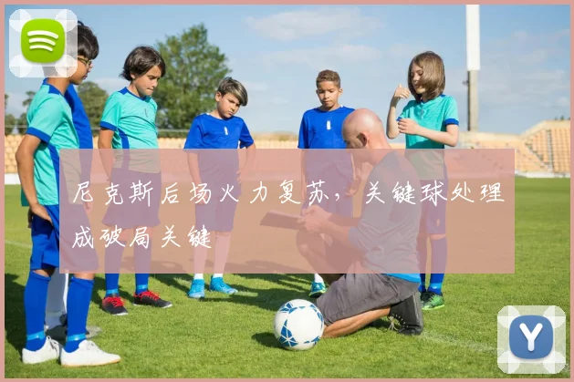 尼克斯后场火力复苏，关键球处理成破局关键