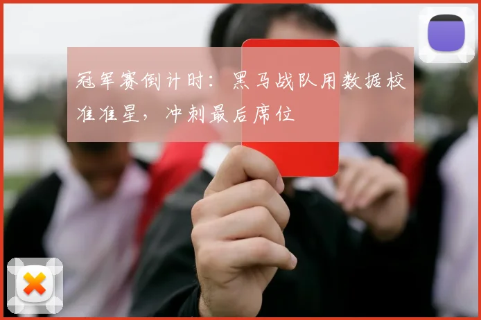 冠军赛倒计时：黑马战队用数据校准准星，冲刺最后席位