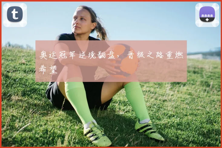 奥运冠军逆境翻盘，晋级之路重燃希望