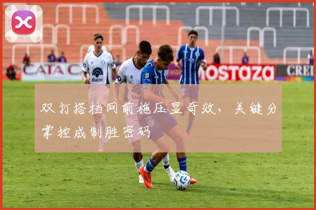 双打搭档网前施压显奇效，关键分掌控成制胜密码