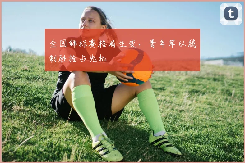 全国锦标赛格局生变，青年军以稳制胜抢占先机