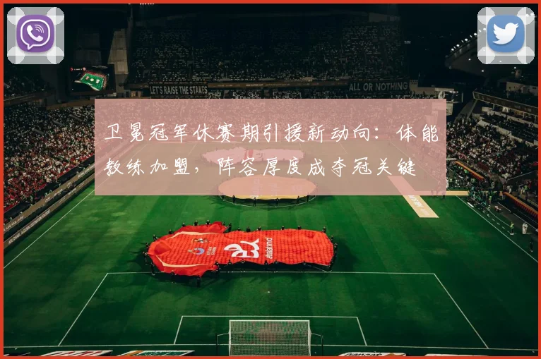 卫冕冠军休赛期引援新动向：体能教练加盟，阵容厚度成夺冠关键