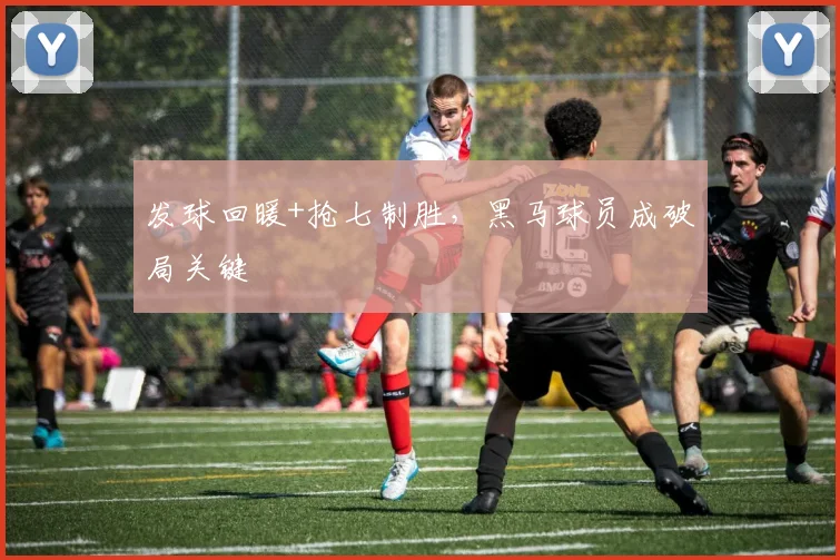 发球回暖+抢七制胜，黑马球员成破局关键