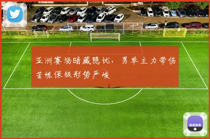亚洲赛场暗藏隐忧，男单主力带伤苦练保级形势严峻