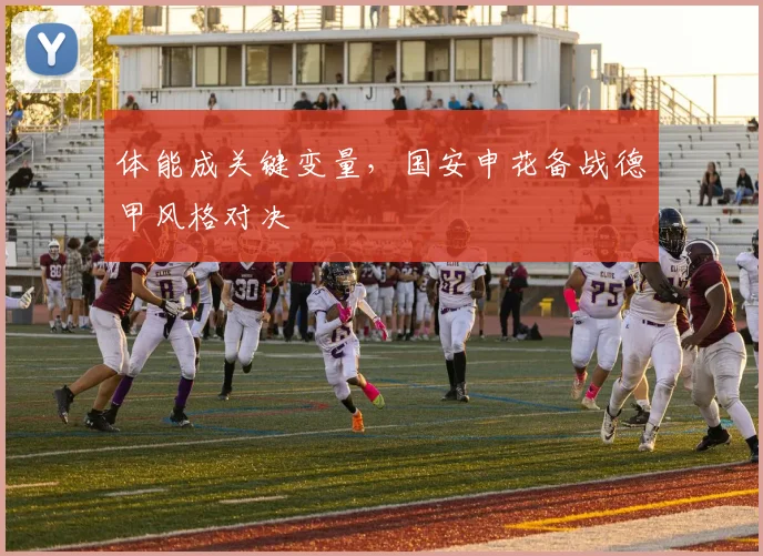 体能成关键变量，国安申花备战德甲风格对决